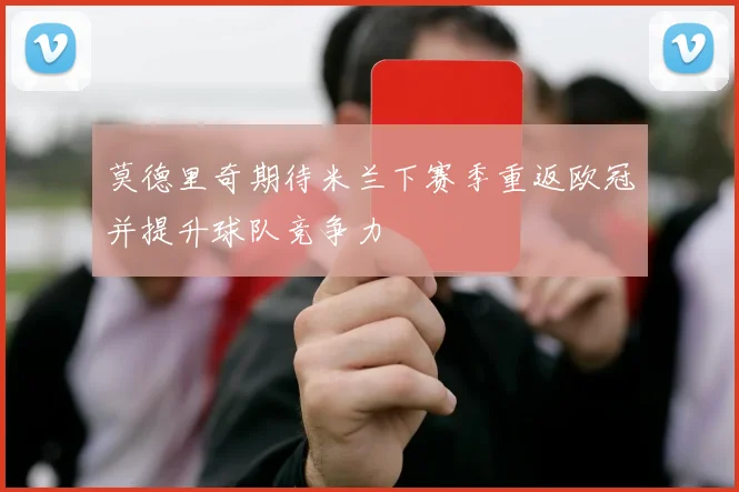 莫德里奇期待米兰下赛季重返欧冠并提升球队竞争力