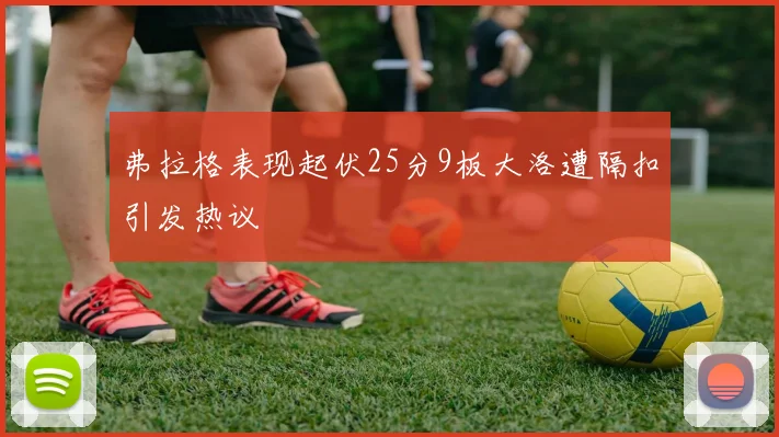 弗拉格表现起伏25分9板大洛遭隔扣引发热议