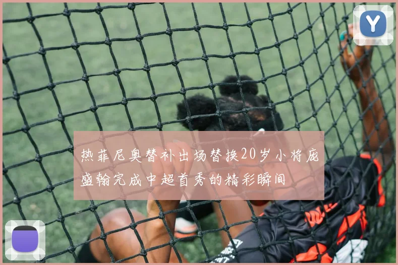 热菲尼奥替补出场替换20岁小将庞盛翰完成中超首秀的精彩瞬间