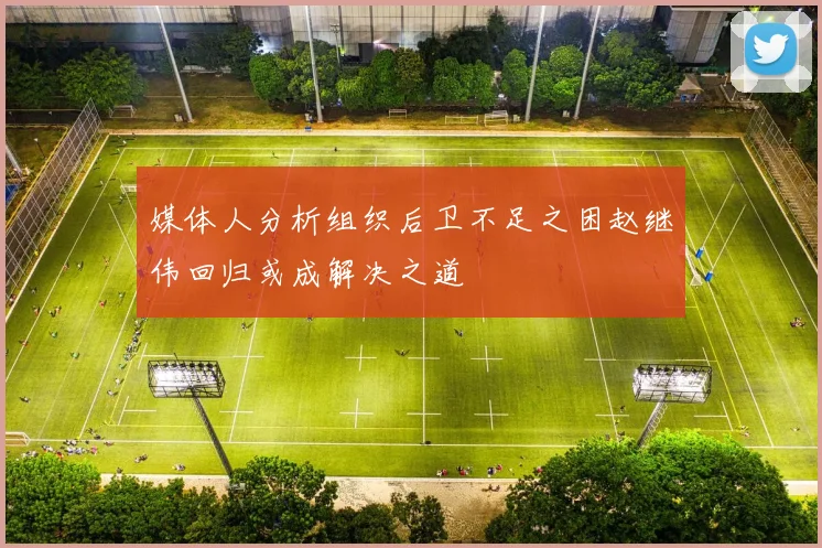 媒体人分析组织后卫不足之困赵继伟回归或成解决之道