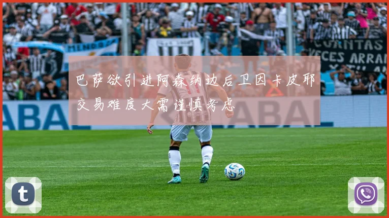 巴萨欲引进阿森纳边后卫因卡皮耶交易难度大需谨慎考虑