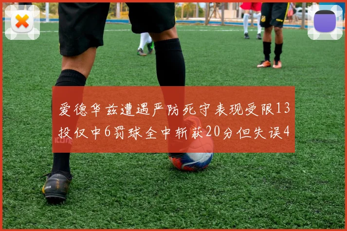 爱德华兹遭遇严防死守表现受限13投仅中6罚球全中斩获20分但失误4次