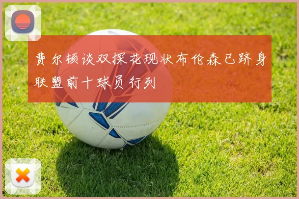 费尔顿谈双探花现状布伦森已跻身联盟前十球员行列