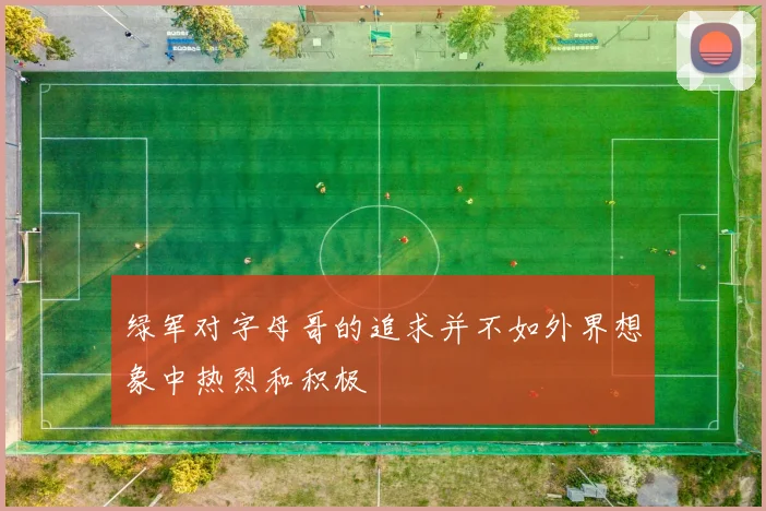 绿军对字母哥的追求并不如外界想象中热烈和积极