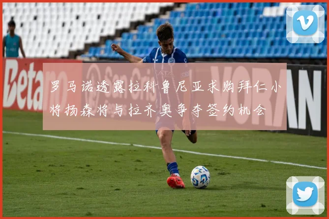 罗马诺透露拉科鲁尼亚求购拜仁小将扬森将与拉齐奥争夺签约机会